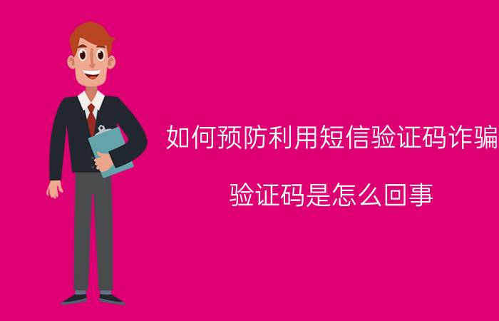 如何预防利用短信验证码诈骗 验证码是怎么回事，该怎样输入？